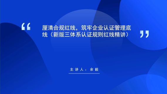 厘清合规红线，筑牢企业认证管理底线(新版三体系认证规则红线精讲)