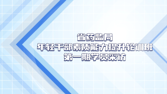 省药监局年轻干部素质能力提升轮训班第一期学员采访