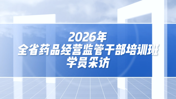 2026全省药品经营监管干部培训班学员采访