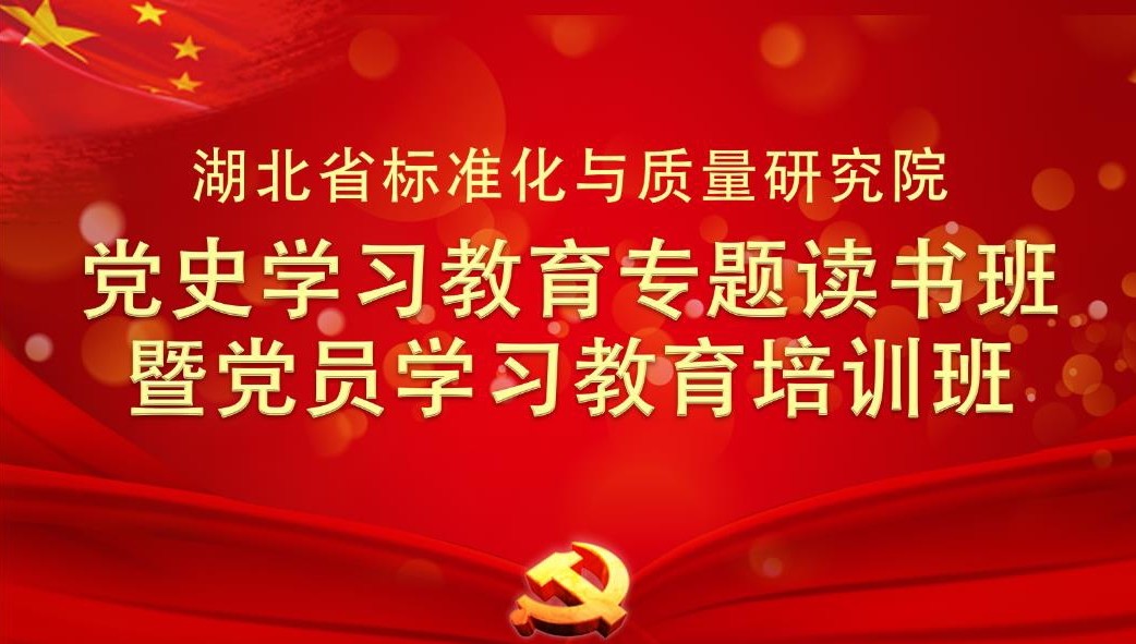 湖北省标准化与质量研究院党史学习教育专题读书班暨党员学习教育培训班