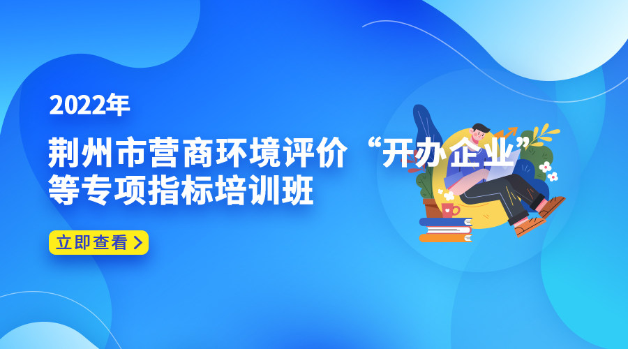 2022年荆州市营商环境评价“开办企业”等专项指标培训班
