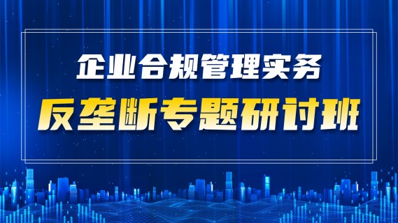 企业合规管理实务反垄断专题研讨班