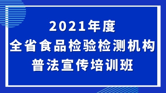 2021年度全省食品检验检测机构普法宣传培训班