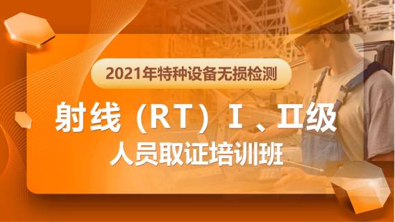 2021年特种设备无损检测射线(RT)Ⅰ、Ⅱ级人员取证培训班