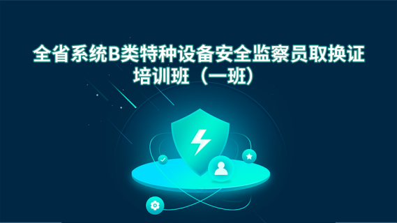 全省系统B类特种设备安全监察员取换证培训班(一班)