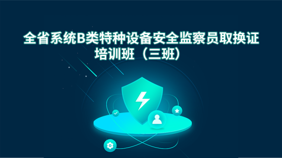 全省系统B类特种设备安全监察员取换证培训班(三班)