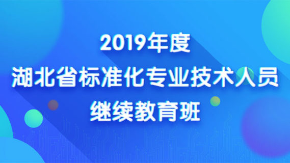 2019年度湖北省标准化专业技术人员继续教育班