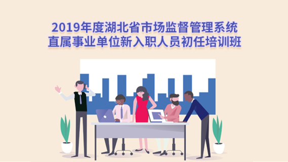 2019年度湖北省市场监督管理系统直属事业单位新入职人员初任培训班