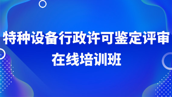 特种设备行政许可鉴定评审在线培训班