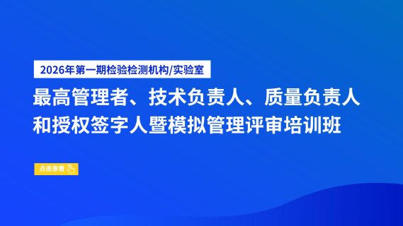 2026年第一期检验检测机构/实验室最高管理者、技术负责人、质量负责人和授权签字人暨模拟管理评审培训班