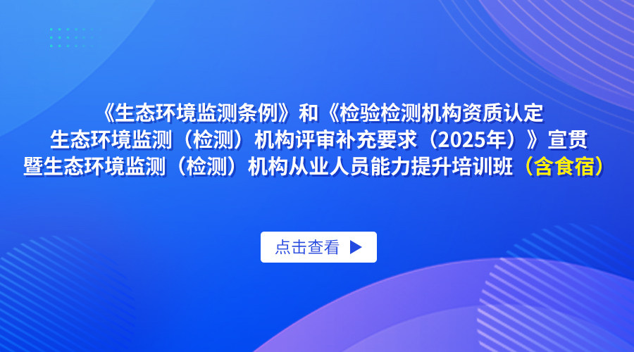 《生态环境监测条例》和《检验检测机构资质认定生态环境监测（检测）机构评审补充要求(2025年)》宣贯暨生态环境监测（检测）机构从业人员能力提升培训班（含食宿）