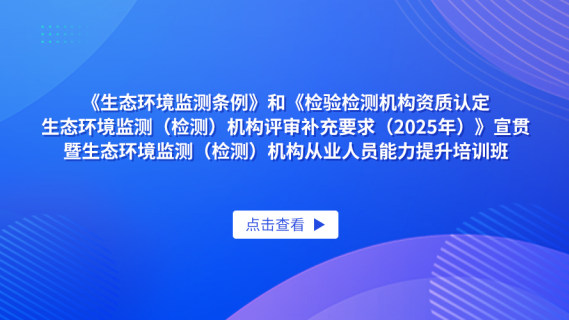 《生态环境监测条例》和《检验检测机构资质认定生态环境监测（检测）机构评审补充要求(2025年)》宣贯暨生态环境监测（检测）机构从业人员能力提升培训班