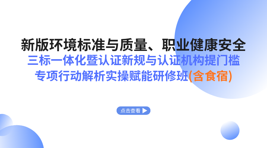 新版环境标准与质量、职业健康安全三标一体化暨认证新规与认证机构提门槛专项行动解析实操赋能研修班（含食宿）