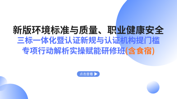 新版环境标准与质量、职业健康安全三标一体化暨认证新规与认证机构提门槛专项行动解析实操赋能研修班（含食宿）