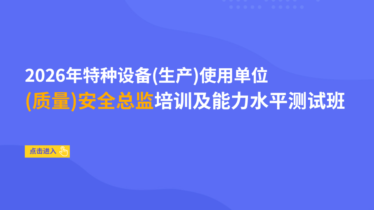 2026年特种设备（生产）使用单位（质量）安全总监培训及能力水平测试班