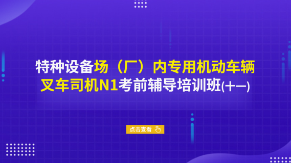 特种设备场（厂）内专用机动车辆叉车司机N1考前辅导培训班（十一）
