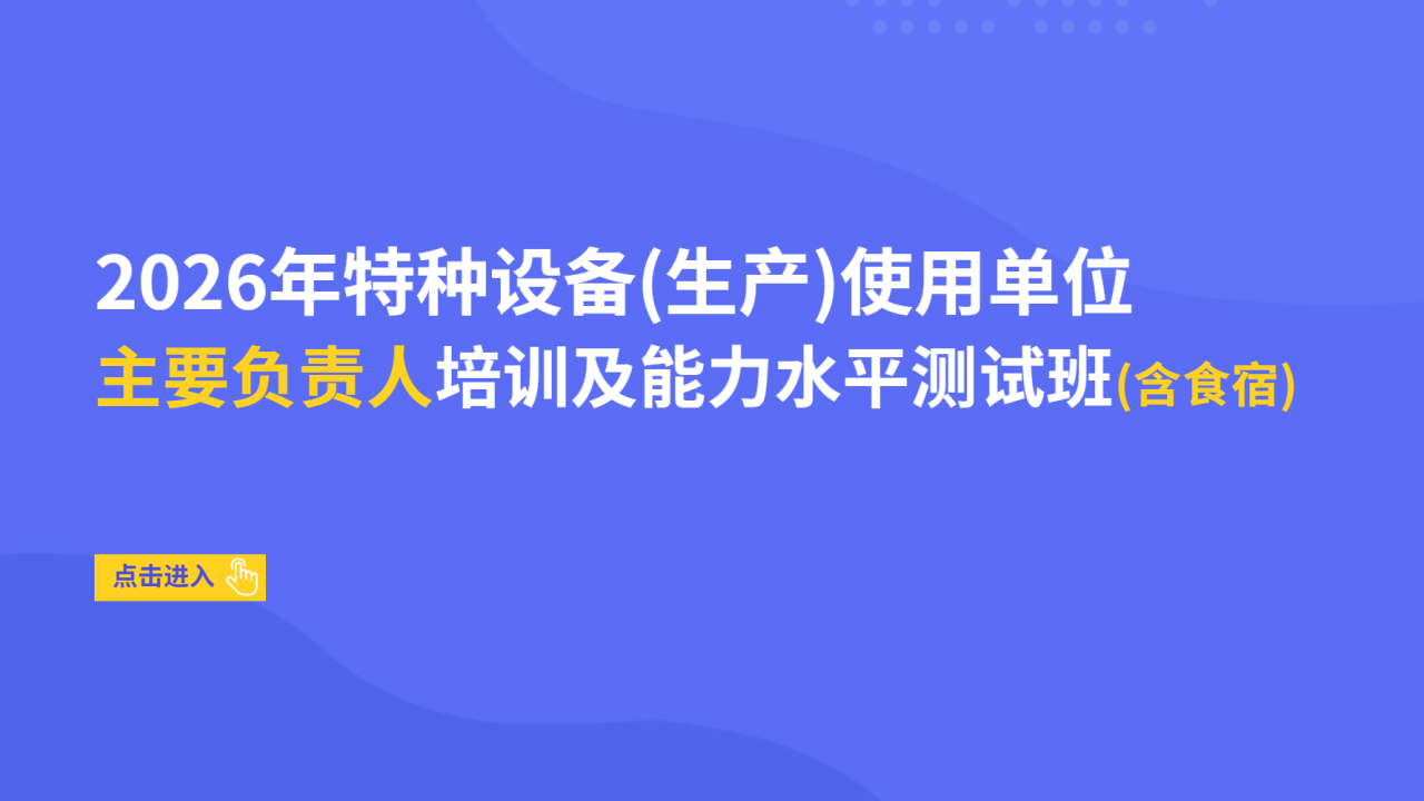 2026年特种设备（生产）使用单位主要负责人培训及能力水平测试班（含食宿）