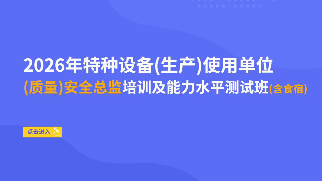 2026年特种设备（生产）使用单位（质量）安全总监培训及能力水平测试班（含食宿）