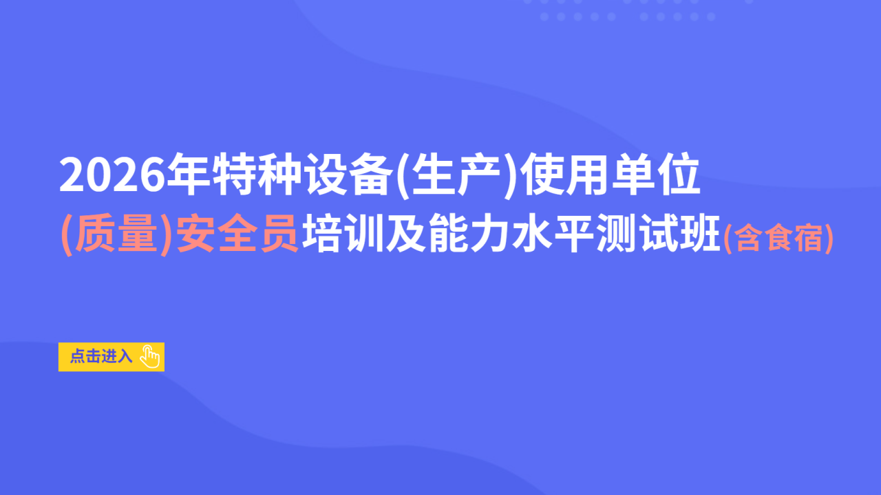 2026年特种设备（生产）使用单位（质量）安全员培训及能力水平测试班（含食宿）