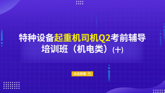 特种设备起重机司机Q2考前辅导培训班（机电类）（十）
