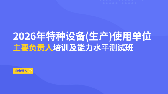 2026年特种设备（生产）使用单位主要负责人培训及能力水平测试班