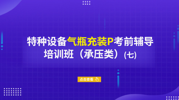 特种设备气瓶充装P考前辅导培训班（承压类）（七）