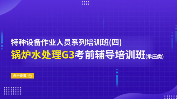 特种设备锅炉水处理G3考前辅导培训班（承压类）（四）