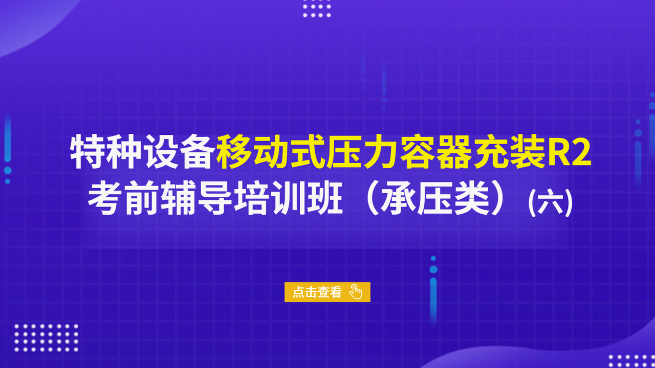 特种设备移动式压力容器充装R2考前辅导培训班（承压类）（六）