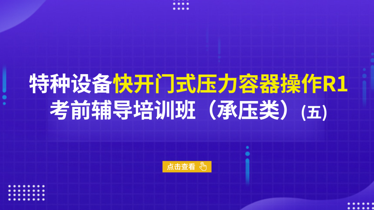 特种设备快开门式压力容器操作R1考前辅导培训班（承压类）（五）
