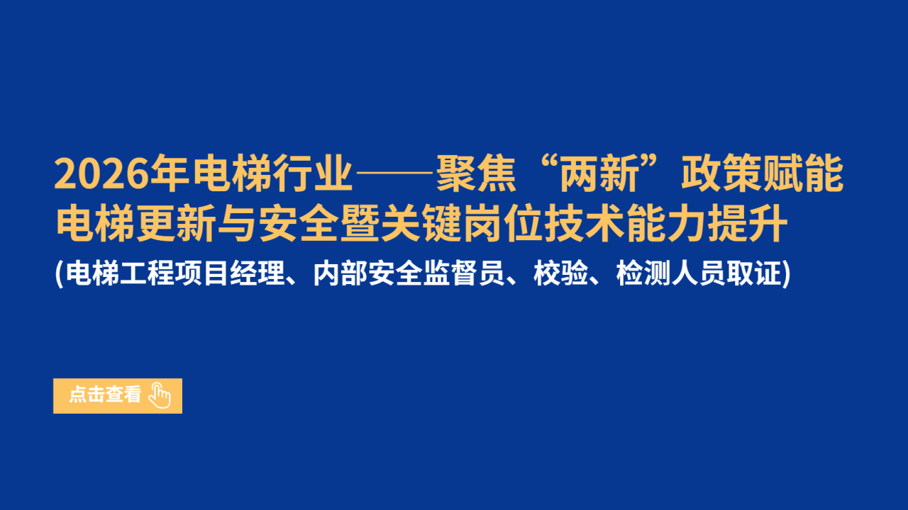 2026年电梯行业——聚焦“两新”政策赋能电梯更新与安全暨关键岗位技术能力提升（电梯工程项目经理、内部安全监督员、校验、检测人员取证）