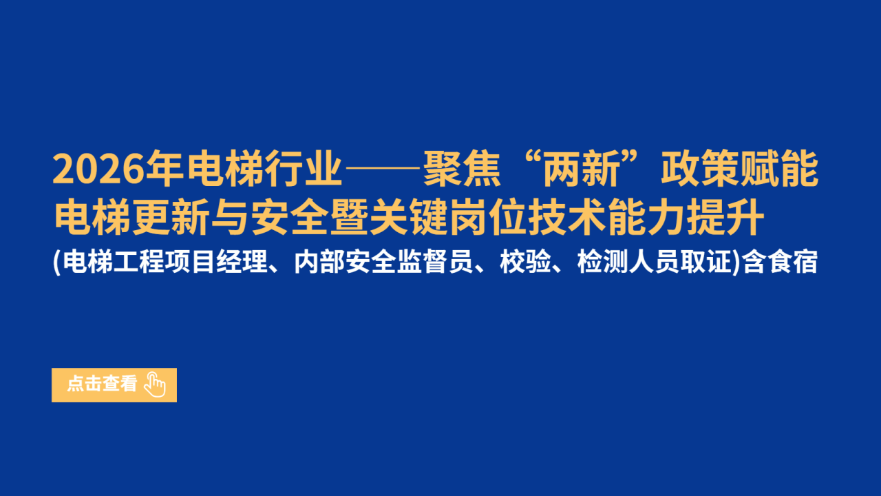 2026年电梯行业——聚焦“两新”政策赋能电梯更新与安全暨关键岗位技术能力提升（电梯工程项目经理、内部安全监督员、校验、检测人员取证）（含食宿）