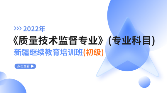 2022年《质量技术监督专业》（专业科目）新疆继续教育培训班（初级）