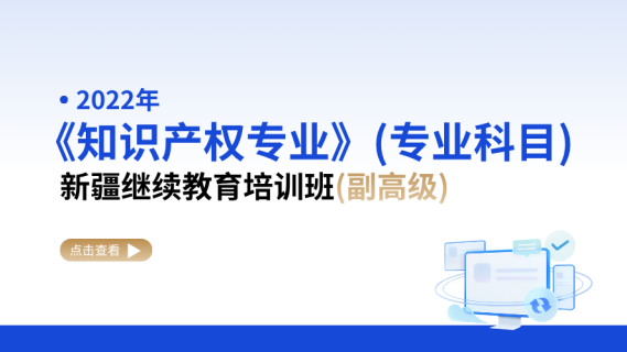 2022年《知识产权专业》（专业科目）新疆继续教育培训班（副高级）