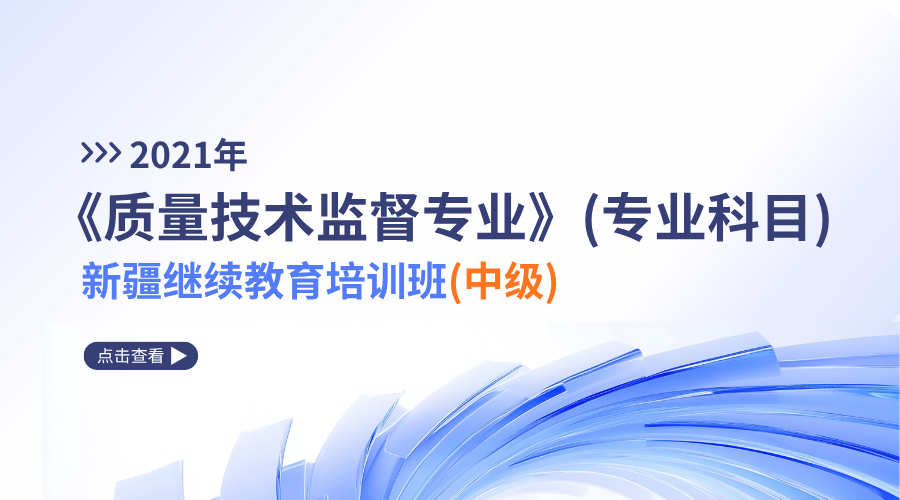 2021年《质量技术监督专业》（专业科目）新疆继续教育培训班（中级）