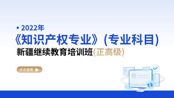 2022年《知识产权专业》（专业科目）新疆继续教育培训班（正高级）
