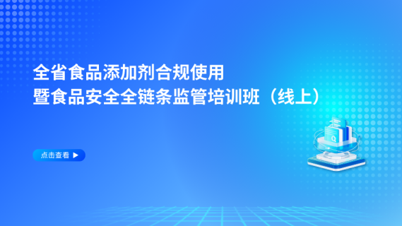 全省食品添加剂合规使用暨食品安全全链条监管培训班（线上）