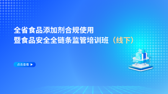 全省食品添加剂合规使用暨食品安全全链条监管培训班（线下）