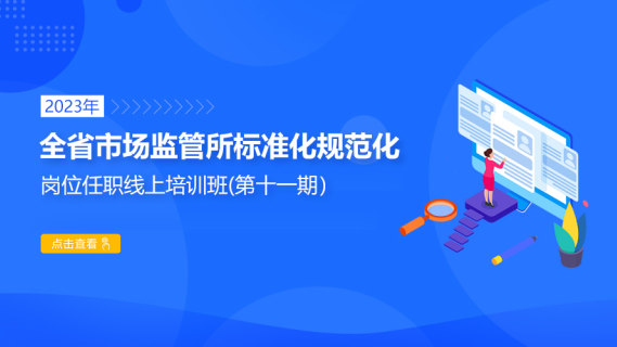 2023年全省市场监管所标准化规范化岗位任职线上培训班(第十一期)