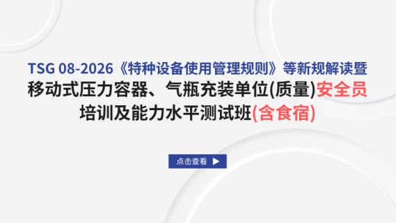 TSG 08-2026《特种设备使用管理规则》等新规解读暨移动式压力容器、气瓶充装单位（质量）安全员培训及能力水平测试班（含食宿）