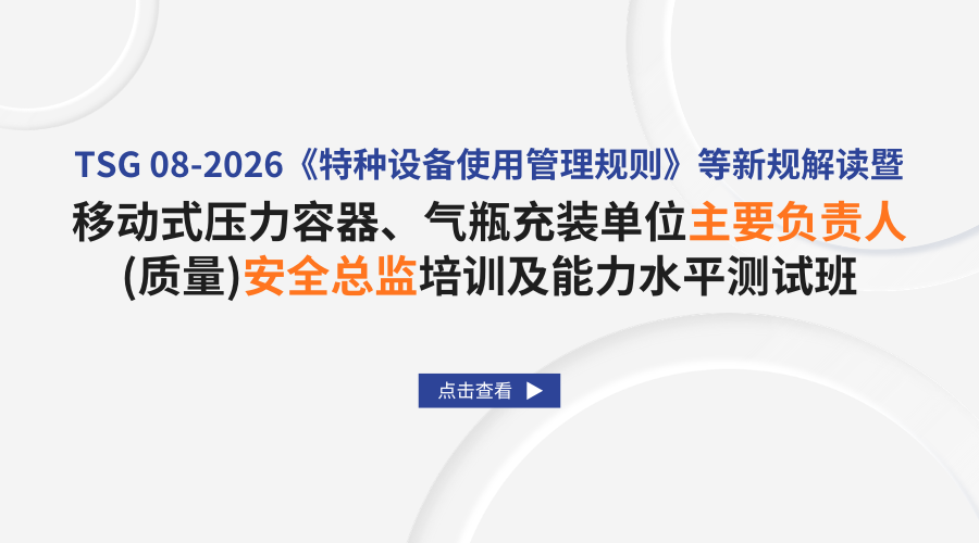 TSG 08-2026《特种设备使用管理规则》等新规解读暨移动式压力容器、气瓶充装单位主要负责人、（质量）安全总监培训及能力水平测试班