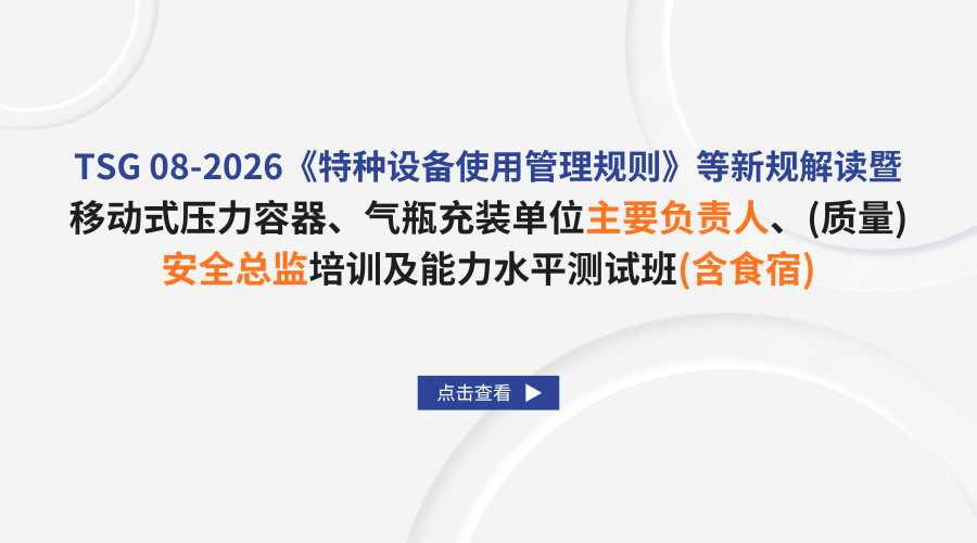 TSG 08-2026《特种设备使用管理规则》等新规解读暨移动式压力容器、气瓶充装单位主要负责人、（质量）安全总监培训及能力水平测试班（含食宿）