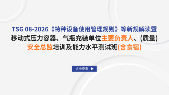 TSG 08-2026《特种设备使用管理规则》等新规解读暨移动式压力容器、气瓶充装单位主要负责人、（质量）安全总监培训及能力水平测试班（含食宿）