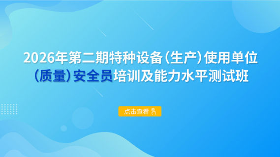 2026年第二期特种设备（生产）使用单位（质量）安全员培训及能力水平测试班