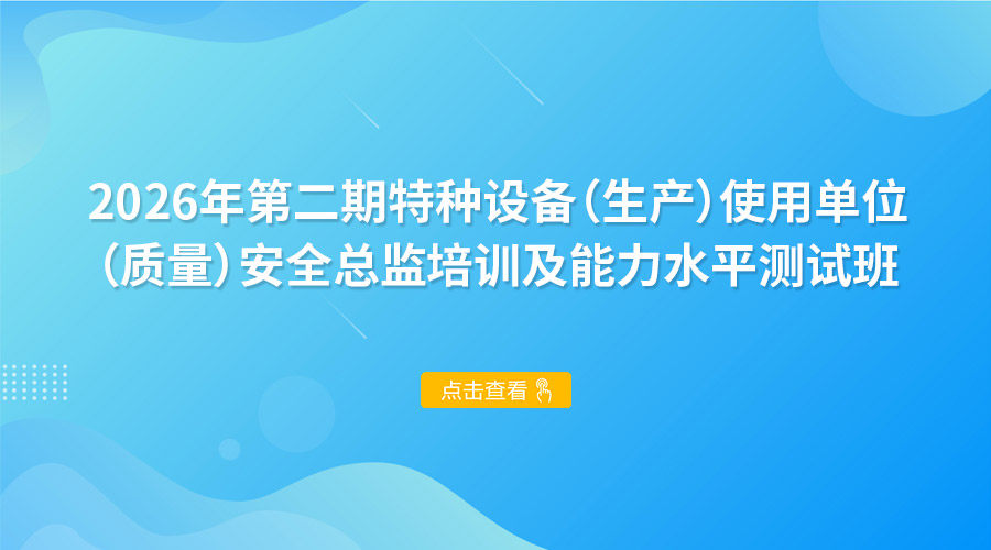 2026年第二期特种设备（生产）使用单位（质量）安全总监培训及能力水平测试班