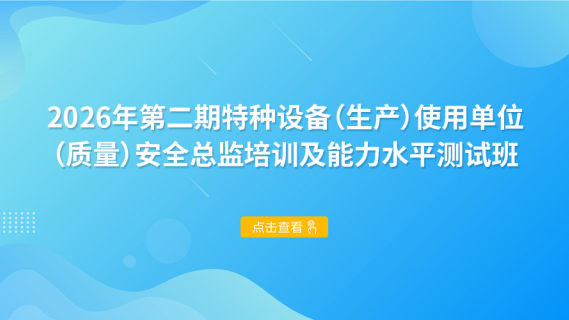 2026年第二期特种设备（生产）使用单位（质量）安全总监培训及能力水平测试班