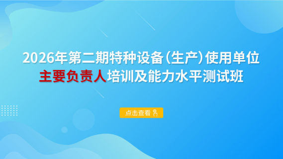 2026年第二期特种设备（生产）使用单位主要负责人培训及能力水平测试班