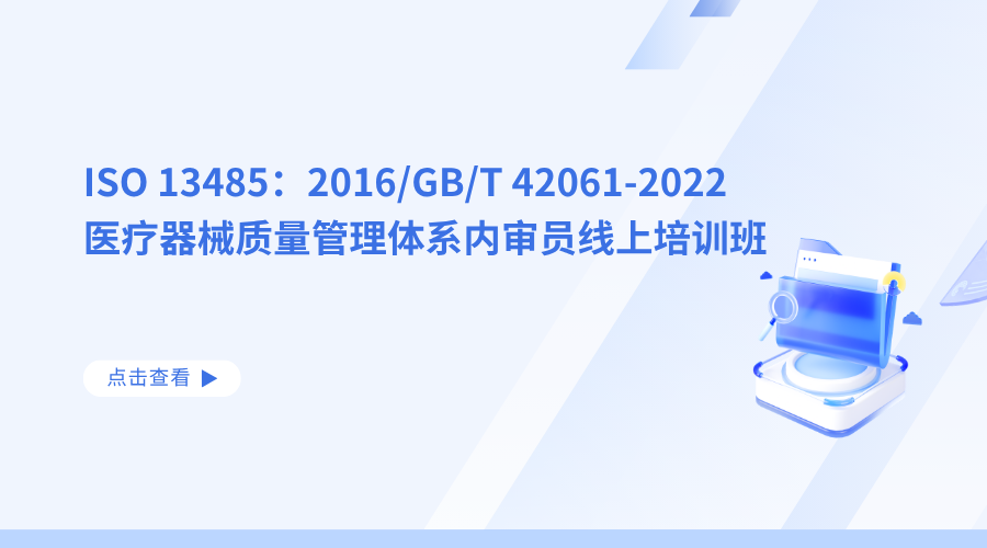 ISO 13485：2016/GB/T 42061-2022 医疗器械质量管理体系内审员线上培训班