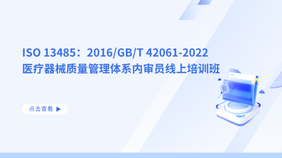 ISO 13485：2016/GB/T 42061-2022 医疗器械质量管理体系内审员线上培训班