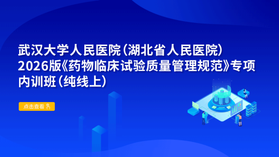 武汉大学人民医院（湖北省人民医院）2026版《药物临床试验质量管理规范》专项内训班（纯线上）