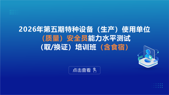 2026年第五期特种设备（生产）使用单位（质量）安全员能力水平测试（取/换证）培训班（含食宿）
